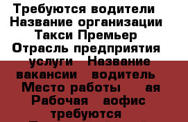 Требуются водители  › Название организации ­ Такси Премьер › Отрасль предприятия ­ услуги › Название вакансии ­ водитель › Место работы ­ 1-ая Рабочая 44аофис 3требуются - Приморский край, Артем г. Работа » Вакансии   . Приморский край,Артем г.